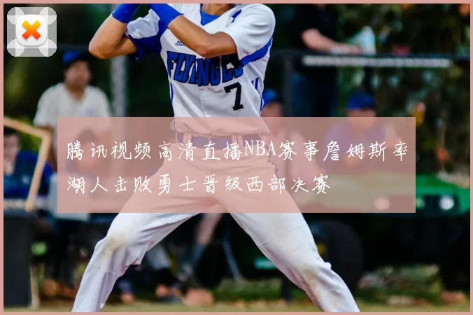 腾讯视频高清直播NBA赛事詹姆斯率湖人击败勇士晋级西部决赛