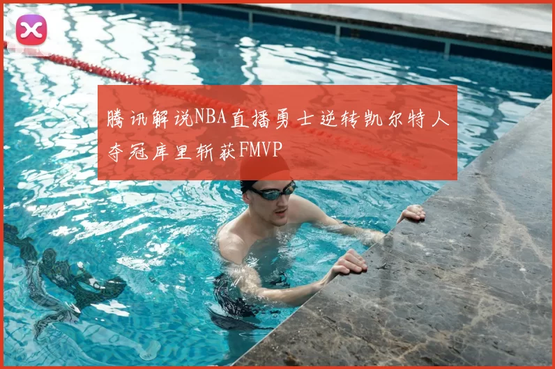 腾讯解说NBA直播勇士逆转凯尔特人夺冠库里斩获FMVP