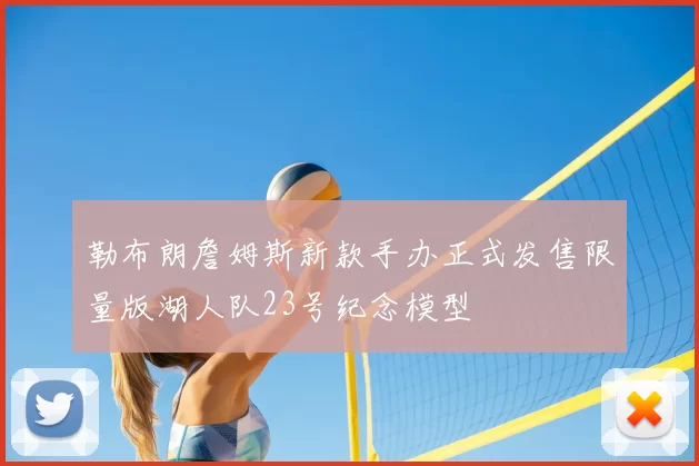勒布朗詹姆斯新款手办正式发售限量版湖人队23号纪念模型