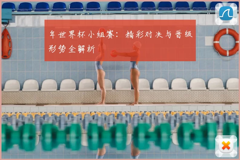 年世界杯小组赛：精彩对决与晋级形势全解析