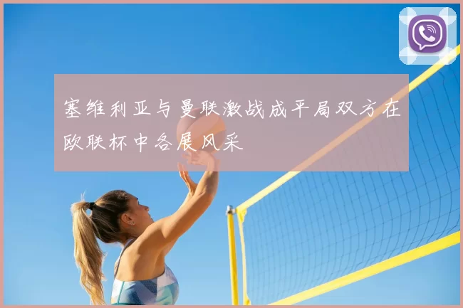 塞维利亚与曼联激战成平局双方在欧联杯中各展风采