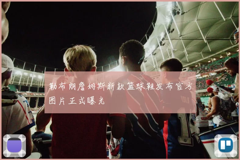 勒布朗詹姆斯新款篮球鞋发布官方图片正式曝光
