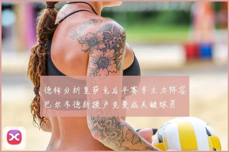 德转分析皇萨竞后半赛季主力阵容巴尔韦德新援卢克曼成关键球员