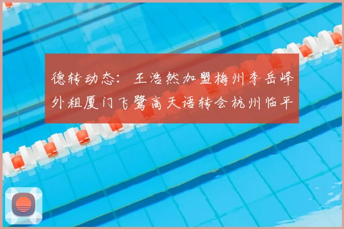 德转动态：王浩然加盟梅州李岳峰外租厦门飞鹭高天语转会杭州临平吴越