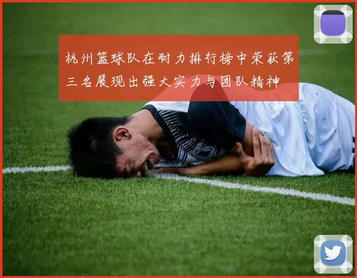 杭州篮球队在耐力排行榜中荣获第三名展现出强大实力与团队精神