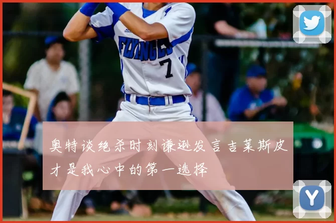 奥特谈绝杀时刻谦逊发言吉莱斯皮才是我心中的第一选择