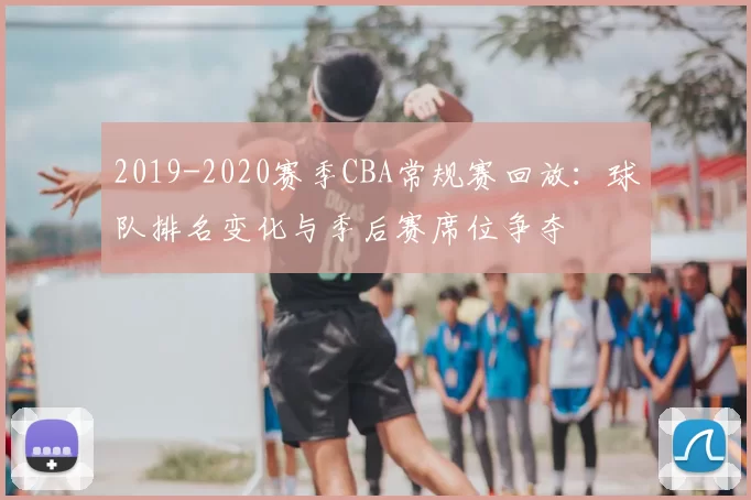 2019-2020赛季CBA常规赛回放:球队排名变化与季后赛席位争夺