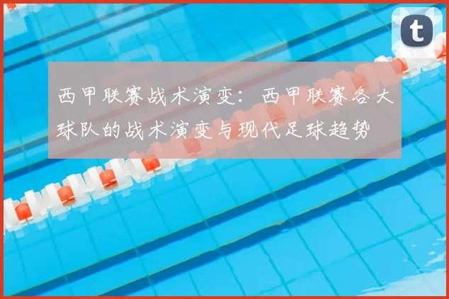 西甲联赛战术演变：西甲联赛各大球队的战术演变与现代足球趋势