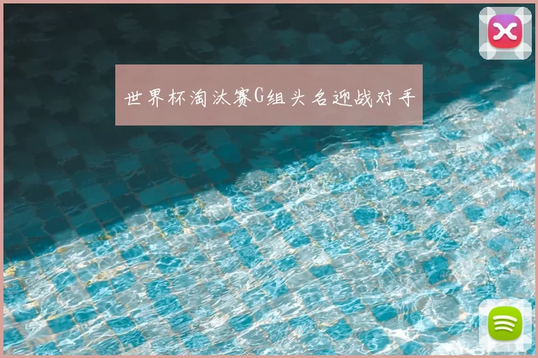 世界杯淘汰赛G组头名迎战对手