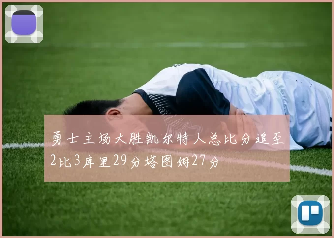 勇士主场大胜凯尔特人总比分追至2比3库里29分塔图姆27分