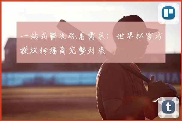 一站式解决观看需求：世界杯官方授权转播商完整列表