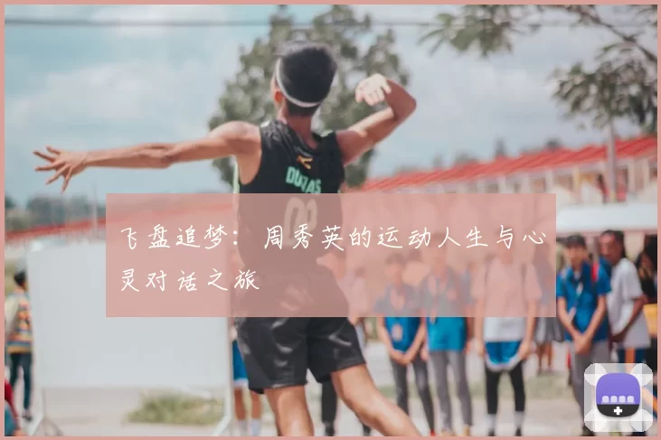 飞盘追梦：周秀英的运动人生与心灵对话之旅