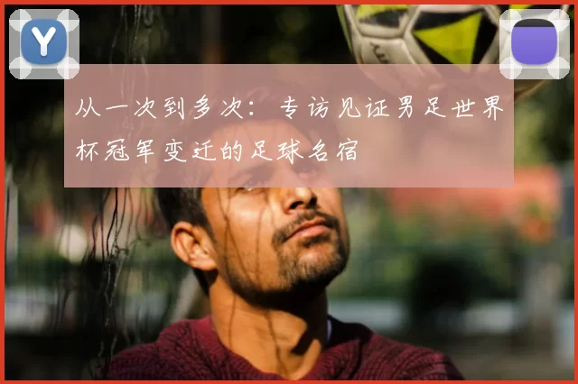 从一次到多次：专访见证男足世界杯冠军变迁的足球名宿
