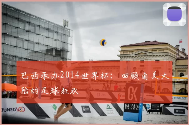 巴西承办2014世界杯：回顾南美大陆的足球狂欢