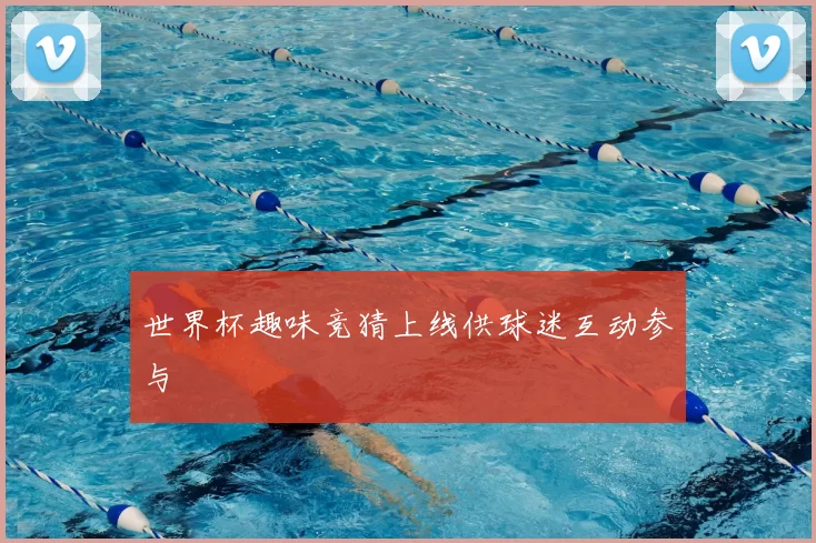 世界杯趣味竞猜上线供球迷互动参与