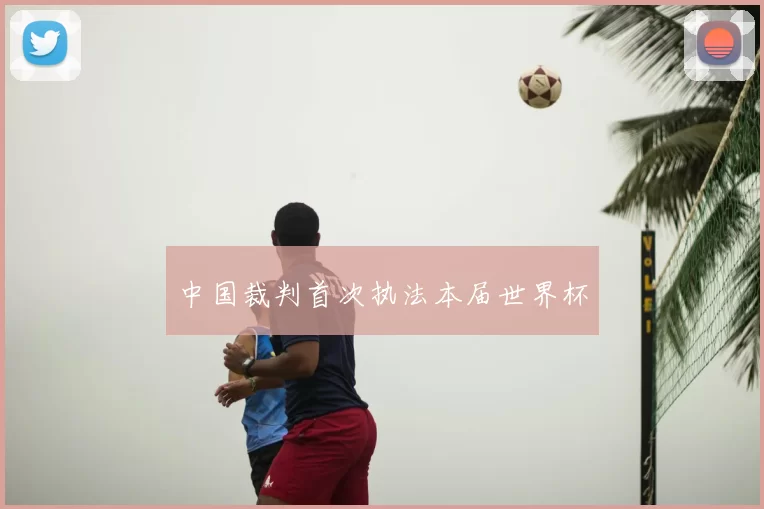 中国裁判首次执法本届世界杯