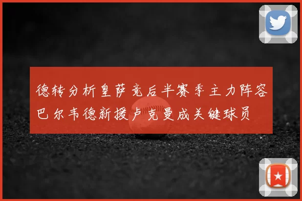 德转分析皇萨竞后半赛季主力阵容巴尔韦德新援卢克曼成关键球员