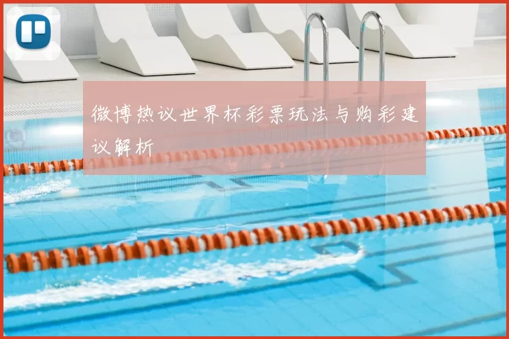 微博热议世界杯彩票玩法与购彩建议解析