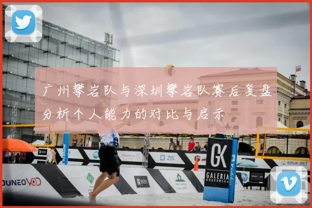 广州攀岩队与深圳攀岩队赛后复盘分析个人能力的对比与启示