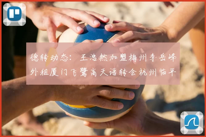 德转动态：王浩然加盟梅州李岳峰外租厦门飞鹭高天语转会杭州临平吴越