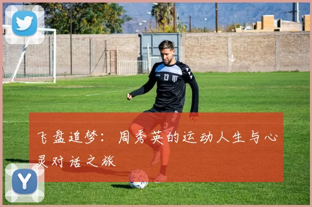 飞盘追梦:周秀英的运动人生与心灵对话之旅