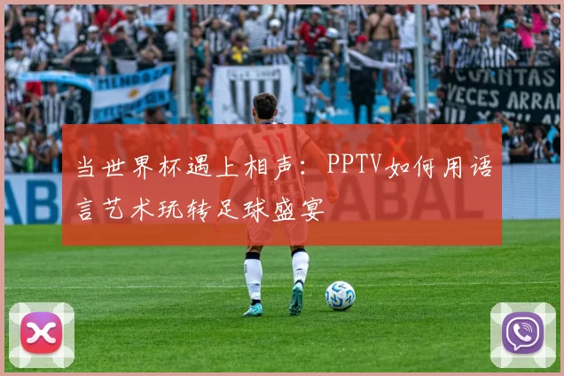 当世界杯遇上相声：PPTV如何用语言艺术玩转足球盛宴