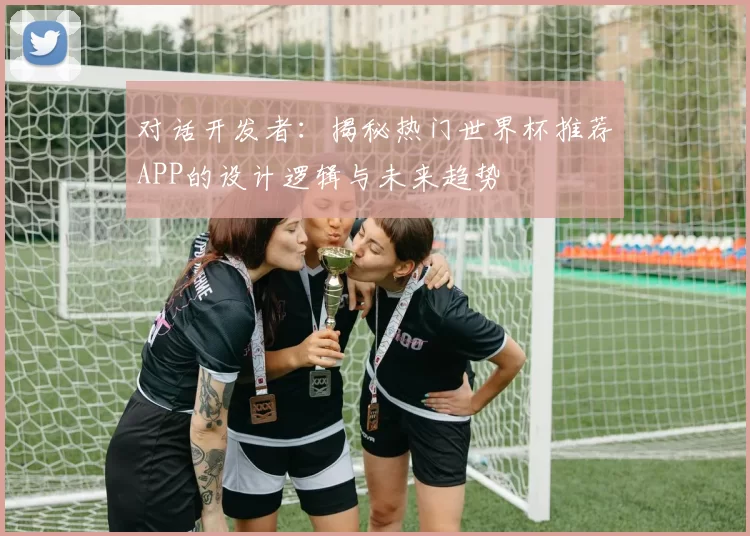 对话开发者：揭秘热门世界杯推荐APP的设计逻辑与未来趋势