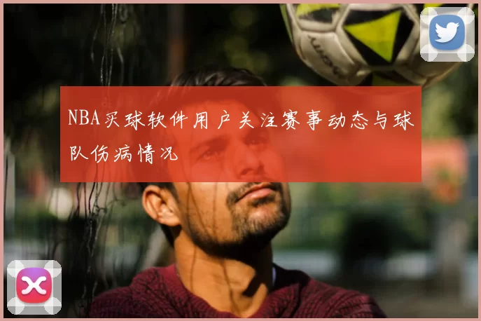 NBA买球软件用户关注赛事动态与球队伤病情况