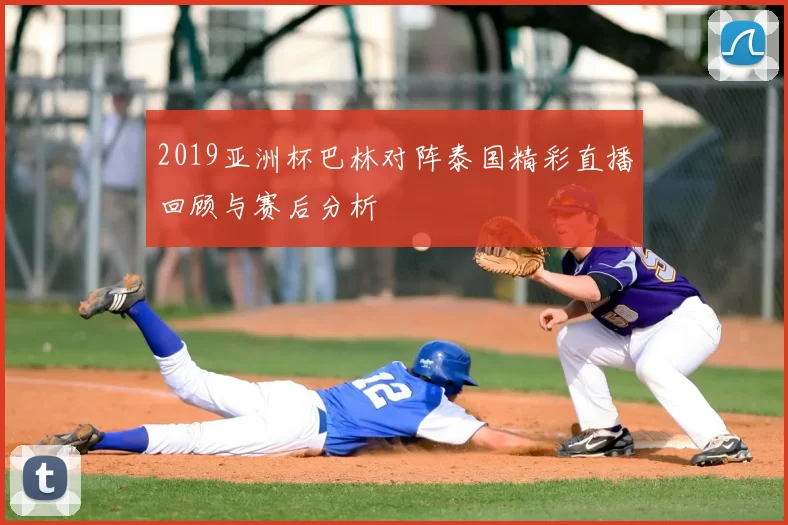 2019亚洲杯巴林对阵泰国精彩直播回顾与赛后分析