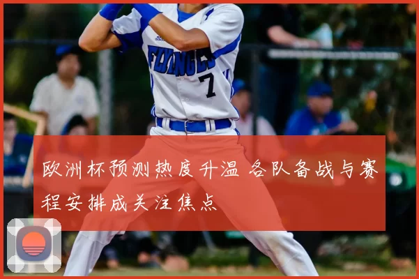 欧洲杯预测热度升温 各队备战与赛程安排成关注焦点