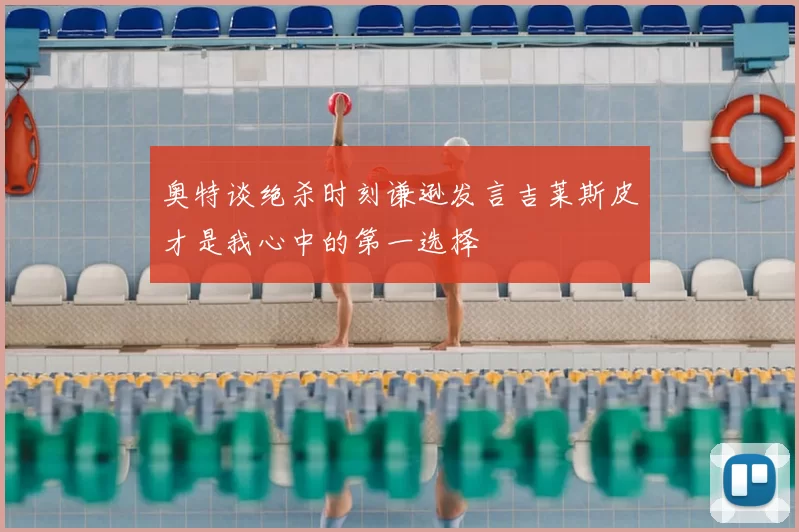 奥特谈绝杀时刻谦逊发言吉莱斯皮才是我心中的第一选择