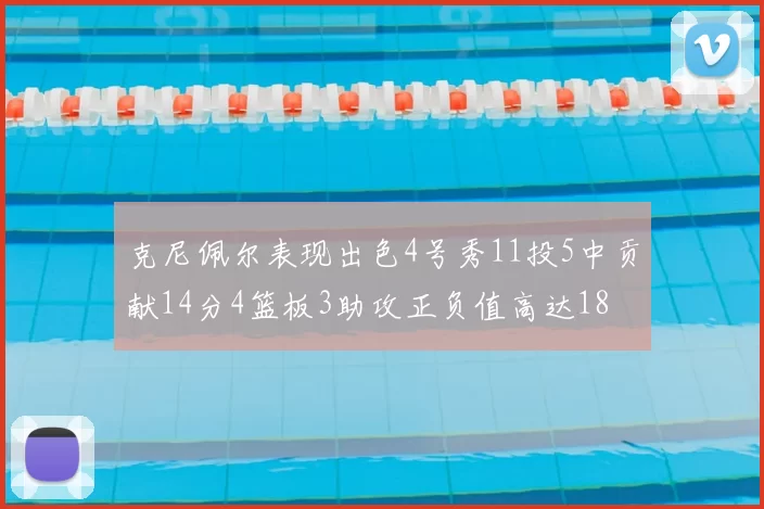 克尼佩尔表现出色4号秀11投5中贡献14分4篮板3助攻正负值高达18