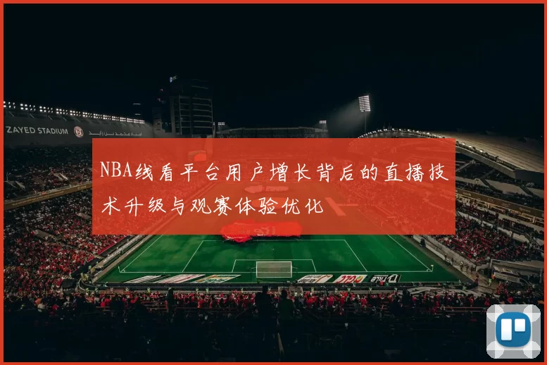 NBA线看平台用户增长背后的直播技术升级与观赛体验优化