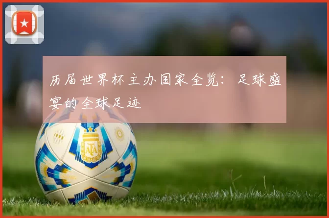 历届世界杯主办国家全览：足球盛宴的全球足迹