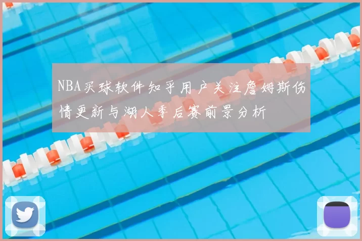 NBA买球软件知乎用户关注詹姆斯伤情更新与湖人季后赛前景分析