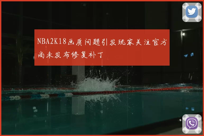NBA2K18画质问题引发玩家关注官方尚未发布修复补丁