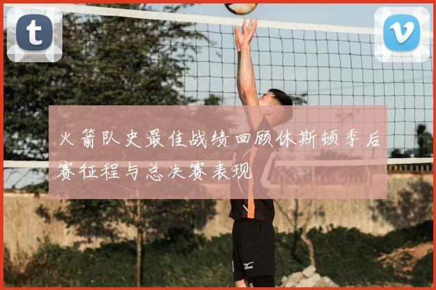 火箭队史最佳战绩回顾休斯顿季后赛征程与总决赛表现
