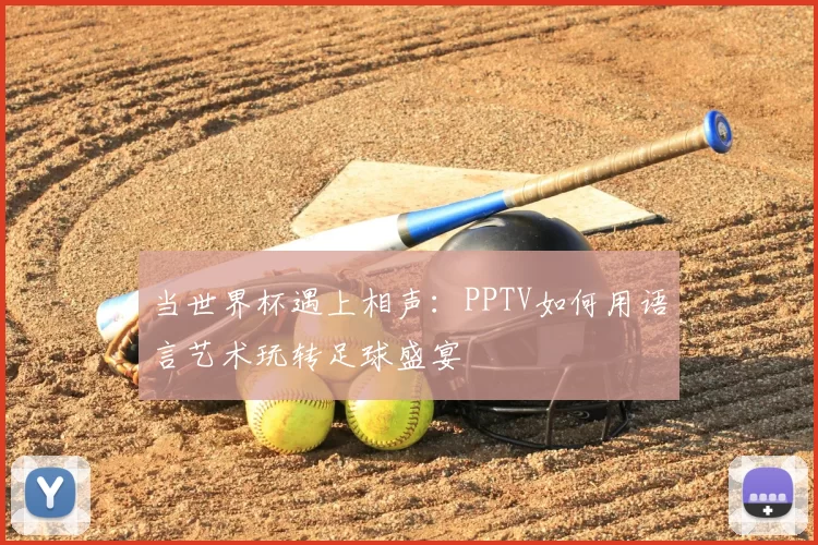 当世界杯遇上相声：PPTV如何用语言艺术玩转足球盛宴