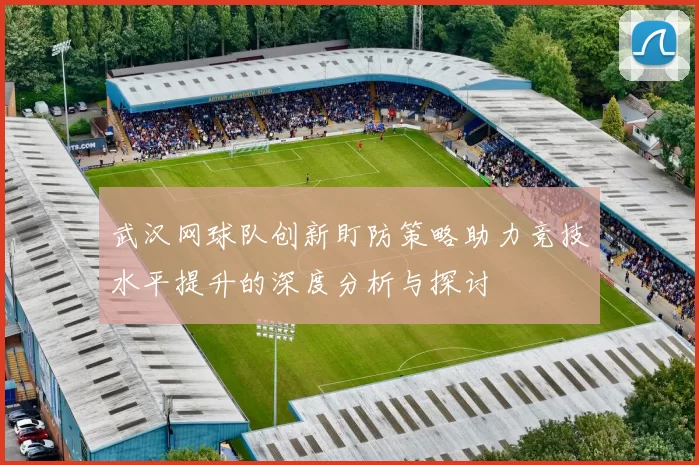 武汉网球队创新盯防策略助力竞技水平提升的深度分析与探讨