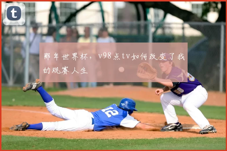 那年世界杯，v98点tv如何改变了我的观赛人生