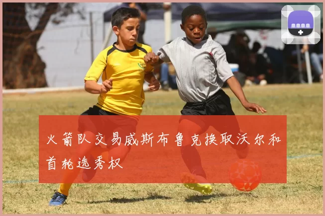 火箭队交易威斯布鲁克换取沃尔和首轮选秀权