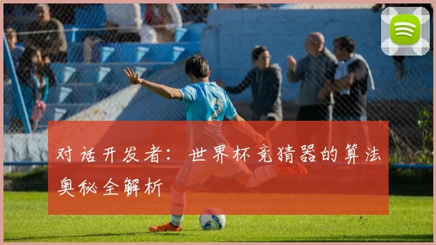对话开发者：世界杯竞猜器的算法奥秘全解析