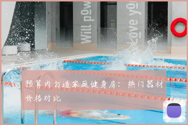 预算内打造家庭健身房：热门器材价格对比