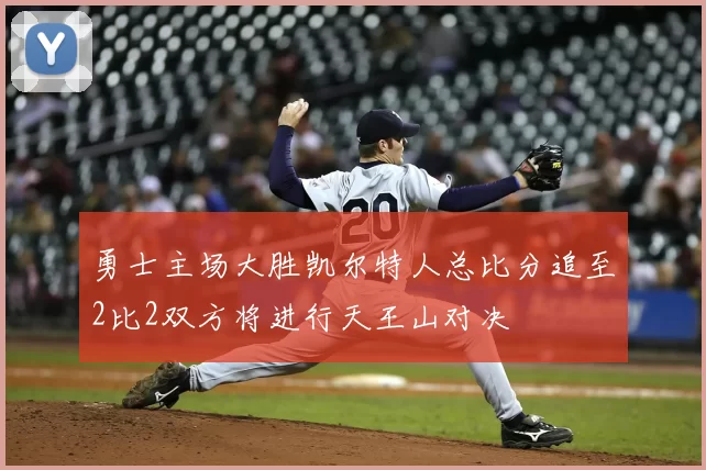 勇士主场大胜凯尔特人总比分追至2比2双方将进行天王山对决