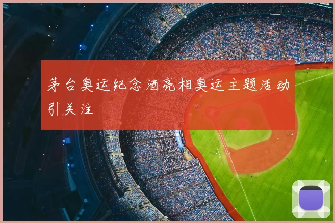 茅台奥运纪念酒亮相奥运主题活动引关注